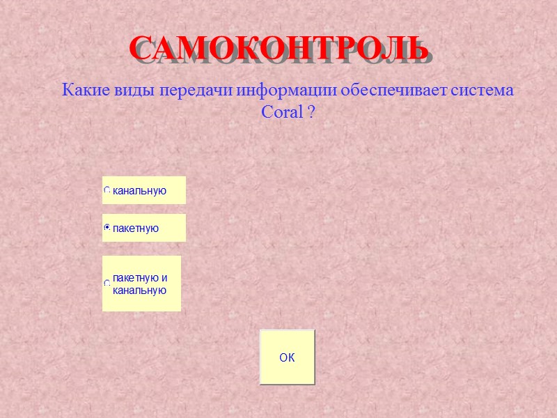 САМОКОНТРОЛЬ Какие виды передачи информации обеспечивает система Coral ? САМОКОНТРОЛЬ Какие виды передачи информации обеспечивает система Coral ?